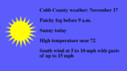 Graphic of sun against sky, with text that states: Patchy fog before 9am. Otherwise, sunny, with a high near 72. Light south wind increasing to 5 to 10 mph in the morning. Winds could gust as high as 15 mph.
