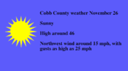 Sunny skies graphic with the following text: Cobb County weather November 26 Sunny High around 46 Northwest wind around 15 mph, with gusts as high as 25 mph