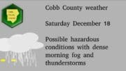 Rainy skies graphic with the following text: Cobb County weather Saturday December 18 Possible hazardous conditions with dense morning fog and thunderstorms